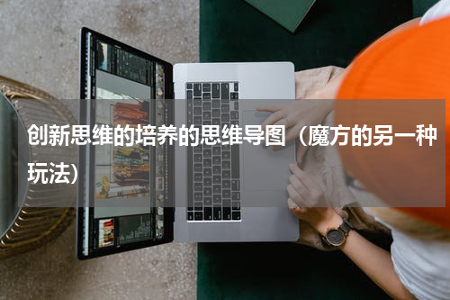 创新思维的培养的思维导图（魔方的另一种玩法）