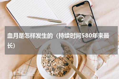 血月是怎样发生的（持续时间580年来最长）