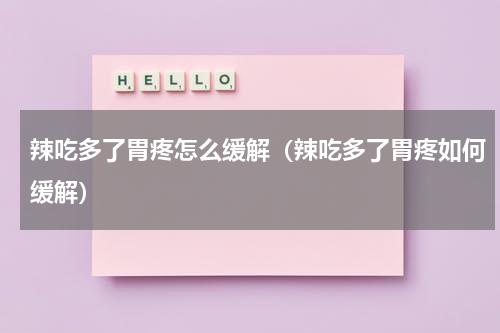 辣吃多了胃疼怎么缓解（辣吃多了胃疼如何缓解）