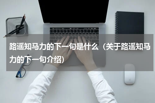 路遥知马力的下一句是什么（关于路遥知马力的下一句介绍）
