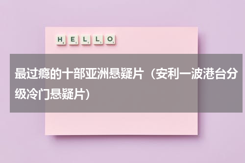 最过瘾的十部亚洲悬疑片（安利一波港台分级冷门悬疑片）