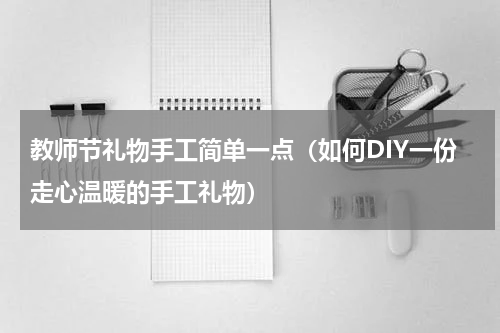教师节礼物手工简单一点（如何DIY一份走心温暖的手工礼物）