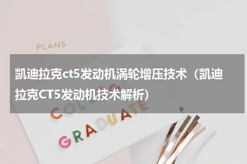 凯迪拉克ct5发动机涡轮增压技术（凯迪拉克CT5发动机技术解析）
