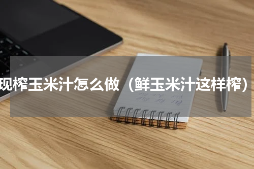 现榨玉米汁怎么做（鲜玉米汁这样榨）