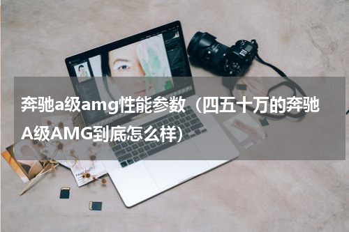 奔驰a级amg性能参数（四五十万的奔驰A级AMG到底怎么样）