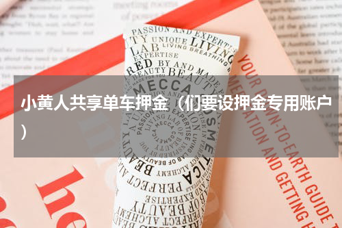 小黄人共享单车押金（们要设押金专用账户）
