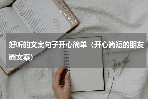 好听的文案句子开心简单（开心简短的朋友圈文案）