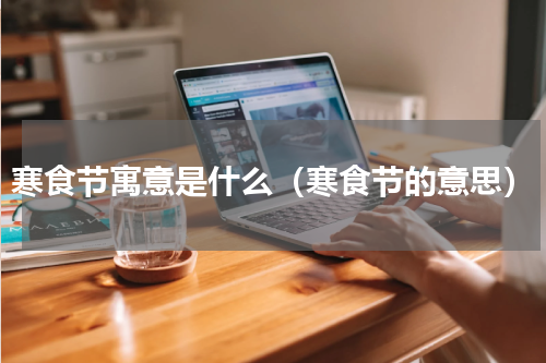 寒食节寓意是什么（寒食节的意思）