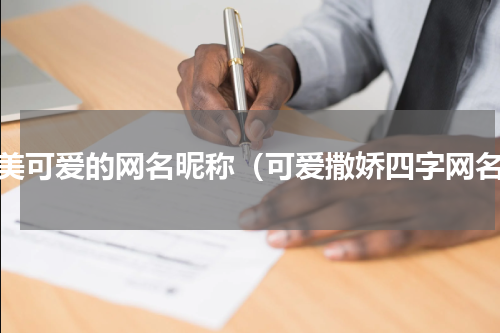 甜美可爱的网名昵称（可爱撒娇四字网名）