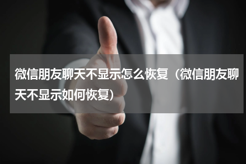 微信朋友聊天不显示怎么恢复（微信朋友聊天不显示如何恢复）