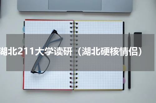 湖北211大学读研（湖北硬核情侣）