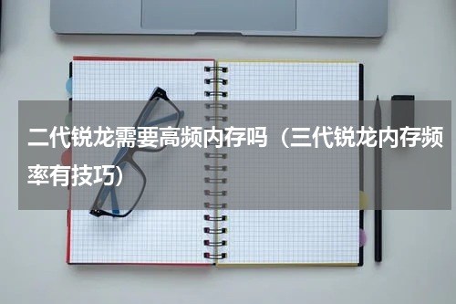 二代锐龙需要高频内存吗（三代锐龙内存频率有技巧）