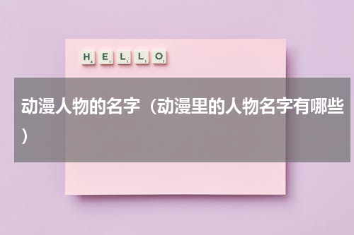 动漫人物的名字（动漫里的人物名字有哪些）