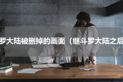 斗罗大陆被删掉的画面（继斗罗大陆之后）