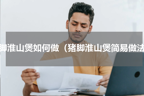 猪脚淮山煲如何做（猪脚淮山煲简易做法）
