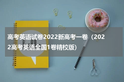 高考英语试卷2022新高考一卷（2022高考英语全国1卷精校版）