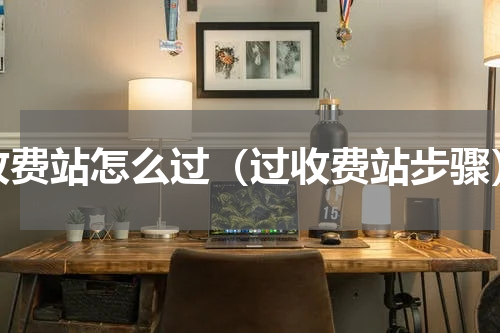 收费站怎么过（过收费站步骤）