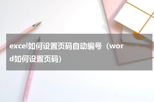 excel如何设置页码自动编号（word如何设置页码）