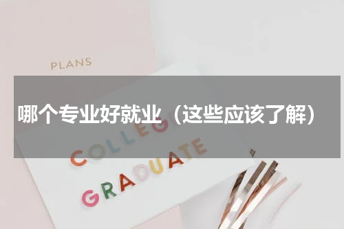 哪个专业好就业（这些应该了解）