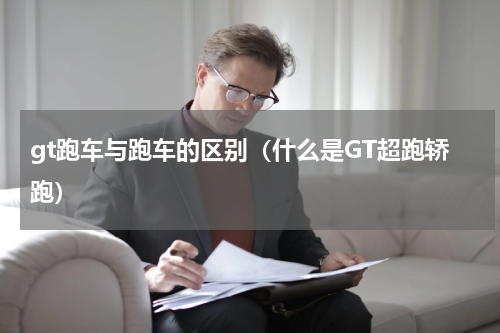 gt跑车与跑车的区别（什么是GT超跑轿跑）