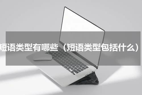 短语类型有哪些（短语类型包括什么）