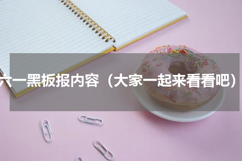六一黑板报内容（大家一起来看看吧）