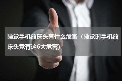 睡觉手机放床头有什么危害（睡觉时手机放床头竟有这6大危害）