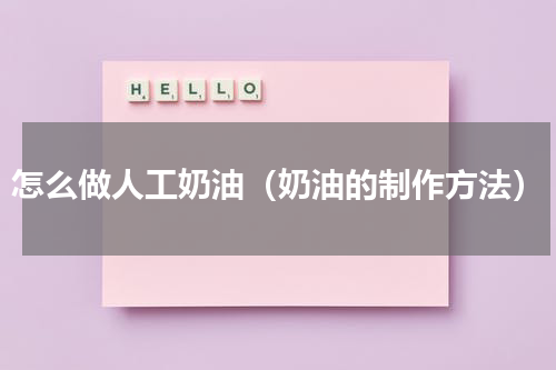 怎么做人工奶油（奶油的制作方法）