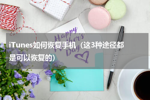 iTunes如何恢复手机（这3种途径都是可以恢复的）
