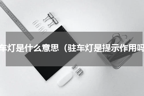 驻车灯是什么意思（驻车灯是提示作用吗）