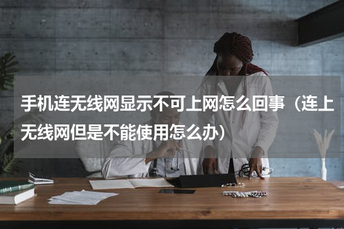 手机连无线网显示不可上网怎么回事（连上无线网但是不能使用怎么办）