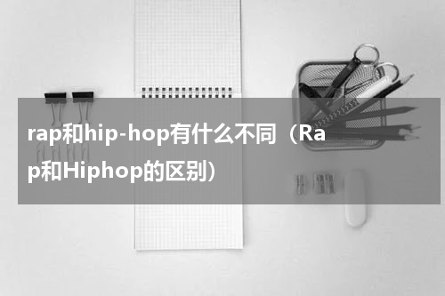 rap和hip-hop有什么不同（Rap和Hiphop的区别）