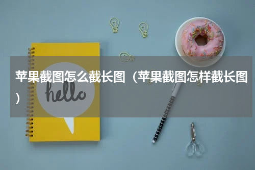 苹果截图怎么截长图（苹果截图怎样截长图）