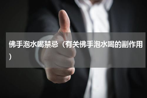佛手泡水喝禁忌（有关佛手泡水喝的副作用）