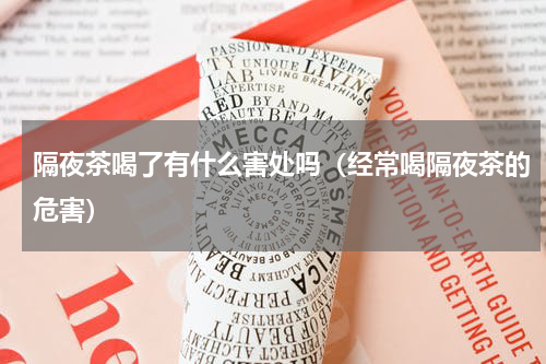 隔夜茶喝了有什么害处吗（经常喝隔夜茶的危害）