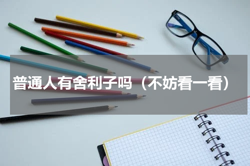 普通人有舍利子吗（不妨看一看）
