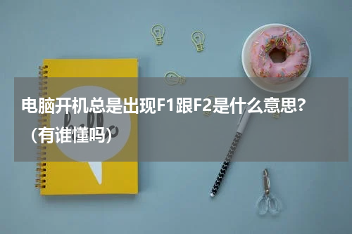 电脑开机总是出现F1跟F2是什么意思?（有谁懂吗）