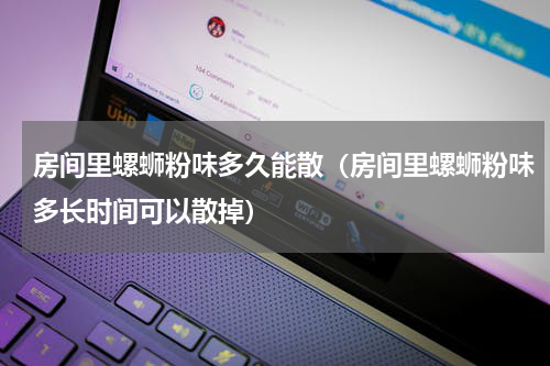 房间里螺蛳粉味多久能散（房间里螺蛳粉味多长时间可以散掉）