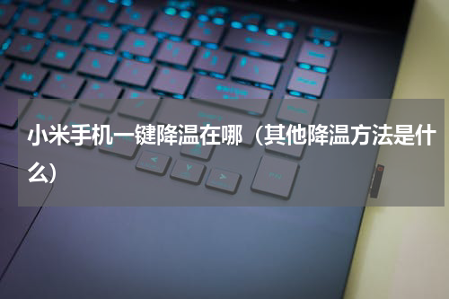 小米手机一键降温在哪（其他降温方法是什么）