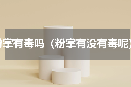 粉掌有毒吗（粉掌有没有毒呢）