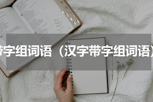 带字组词语（汉字带字组词语）