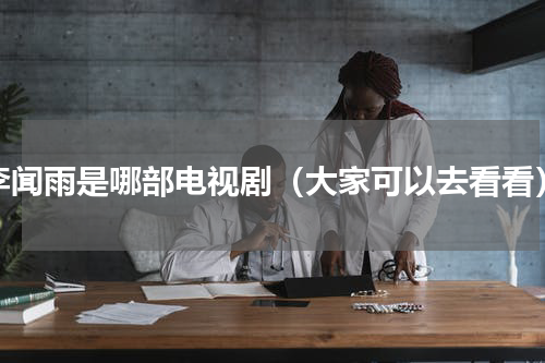 李闻雨是哪部电视剧（大家可以去看看）