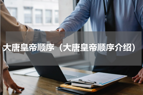 大唐皇帝顺序（大唐皇帝顺序介绍）