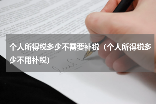 个人所得税多少不需要补税（个人所得税多少不用补税）