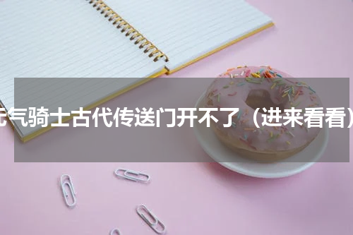 元气骑士古代传送门开不了（进来看看）
