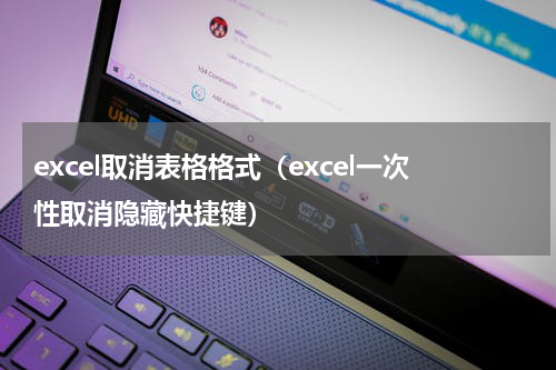 excel取消表格格式（excel一次性取消隐藏快捷键）