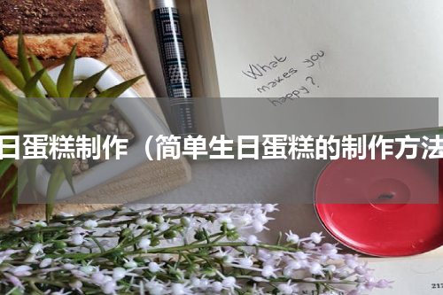 生日蛋糕制作（简单生日蛋糕的制作方法）