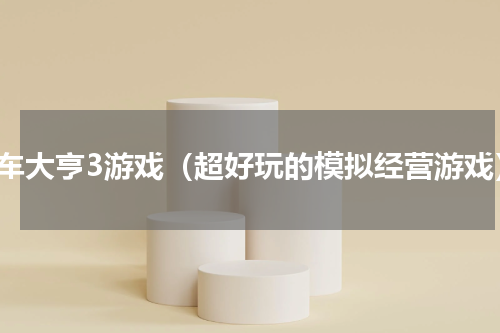 汽车大亨3游戏（超好玩的模拟经营游戏）