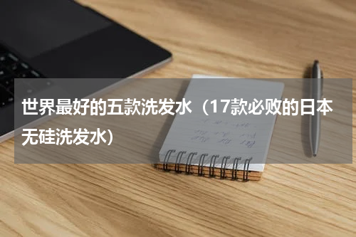 世界最好的五款洗发水（17款必败的日本无硅洗发水）