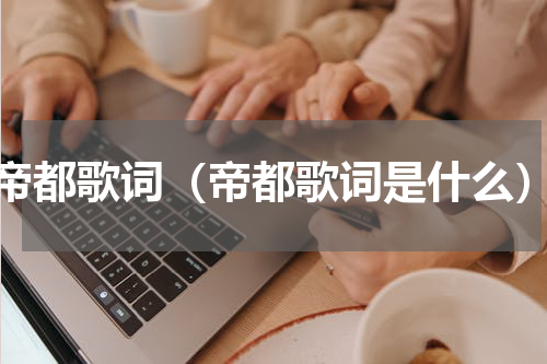 帝都歌词（帝都歌词是什么）